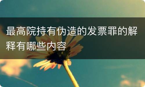 最高院持有伪造的发票罪的解释有哪些内容