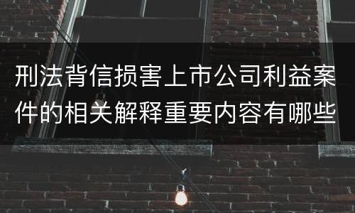 刑法背信损害上市公司利益案件的相关解释重要内容有哪些