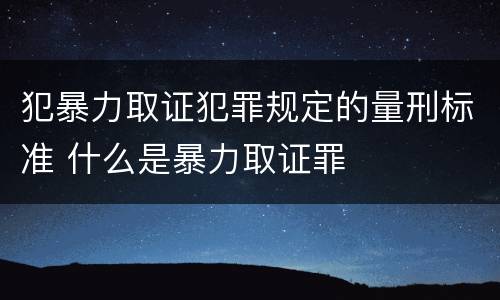 犯暴力取证犯罪规定的量刑标准 什么是暴力取证罪
