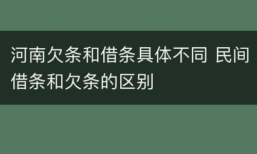 河南欠条和借条具体不同 民间借条和欠条的区别