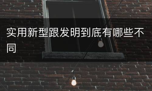 实用新型跟发明到底有哪些不同