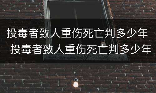 投毒者致人重伤死亡判多少年 投毒者致人重伤死亡判多少年徒刑