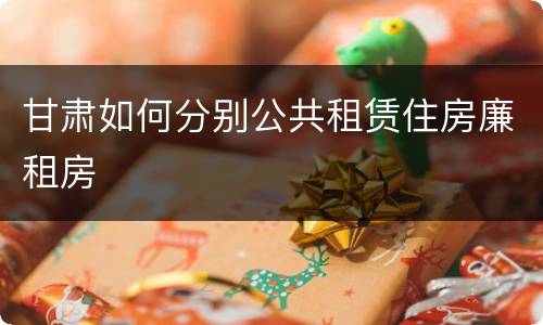 甘肃如何分别公共租赁住房廉租房