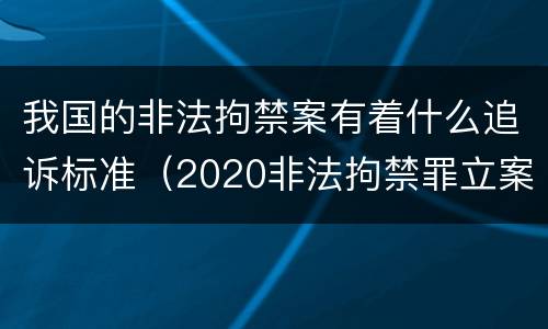 我国的非法拘禁案有着什么追诉标准（2020非法拘禁罪立案标准）