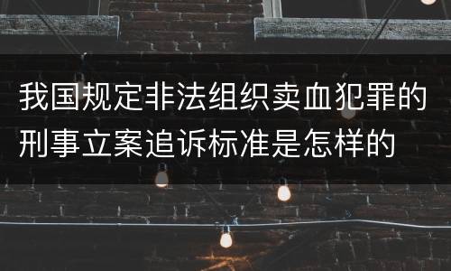 我国规定非法组织卖血犯罪的刑事立案追诉标准是怎样的