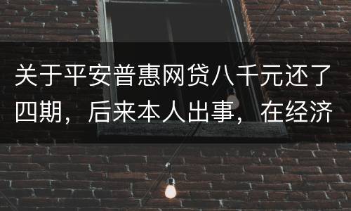 关于平安普惠网贷八千元还了四期，后来本人出事，在经济上出现问题，逾期一年了