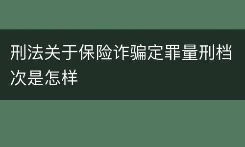 刑法关于保险诈骗定罪量刑档次是怎样