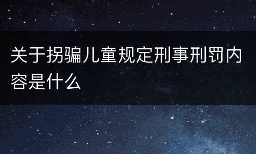 关于拐骗儿童规定刑事刑罚内容是什么