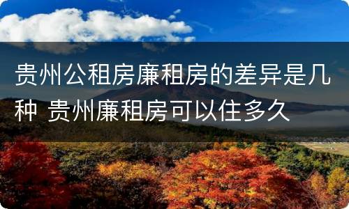 贵州公租房廉租房的差异是几种 贵州廉租房可以住多久