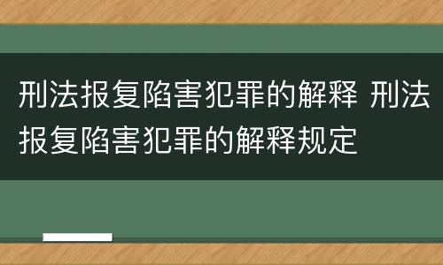 刑法报复陷害犯罪的解释 刑法报复陷害犯罪的解释规定