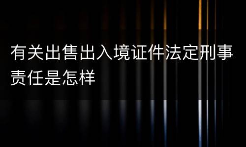 有关出售出入境证件法定刑事责任是怎样