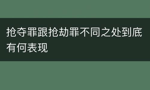 抢夺罪跟抢劫罪不同之处到底有何表现