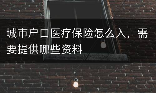 城市户口医疗保险怎么入，需要提供哪些资料