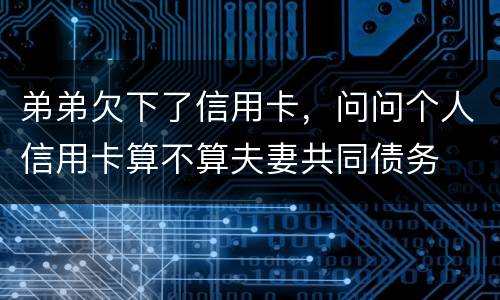 弟弟欠下了信用卡，问问个人信用卡算不算夫妻共同债务