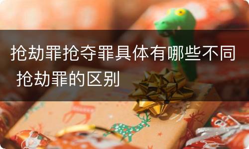 抢劫罪抢夺罪具体有哪些不同 抢劫罪的区别