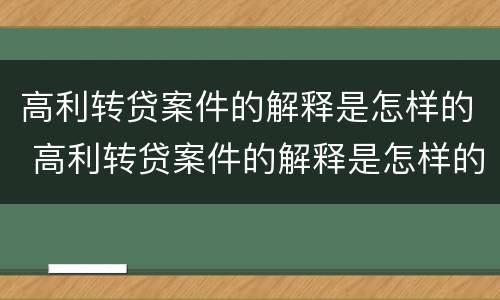 高利转贷案件的解释是怎样的 高利转贷案件的解释是怎样的呢