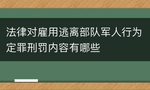 法律对雇用逃离部队军人行为定罪刑罚内容有哪些