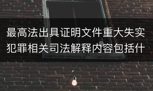 最高法出具证明文件重大失实犯罪相关司法解释内容包括什么