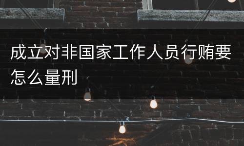 成立对非国家工作人员行贿要怎么量刑