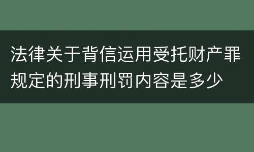 法律关于背信运用受托财产罪规定的刑事刑罚内容是多少