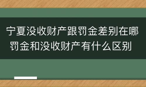 宁夏没收财产跟罚金差别在哪 罚金和没收财产有什么区别
