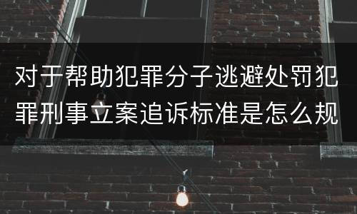 对于帮助犯罪分子逃避处罚犯罪刑事立案追诉标准是怎么规定