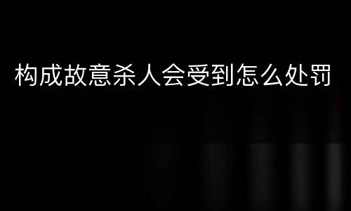 构成故意杀人会受到怎么处罚
