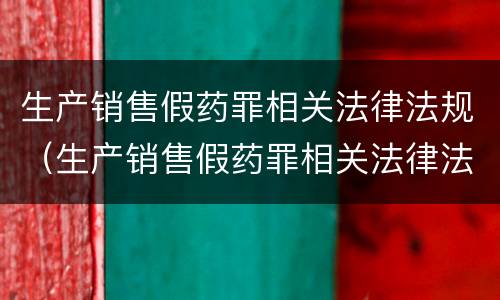 生产销售假药罪相关法律法规（生产销售假药罪相关法律法规规定）