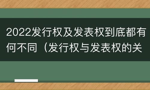 2022发行权及发表权到底都有何不同（发行权与发表权的关系）