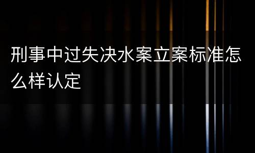 刑事中过失决水案立案标准怎么样认定