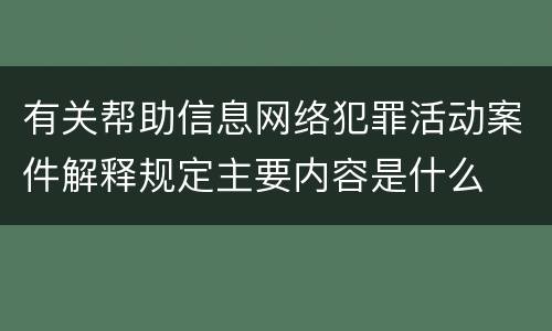 有关帮助信息网络犯罪活动案件解释规定主要内容是什么