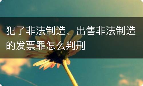犯了非法制造、出售非法制造的发票罪怎么判刑