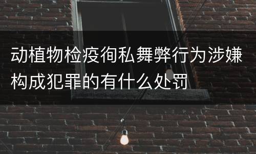 动植物检疫徇私舞弊行为涉嫌构成犯罪的有什么处罚