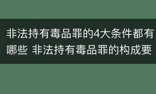 非法持有毒品罪的4大条件都有哪些 非法持有毒品罪的构成要件