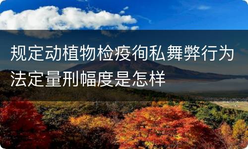 规定动植物检疫徇私舞弊行为法定量刑幅度是怎样