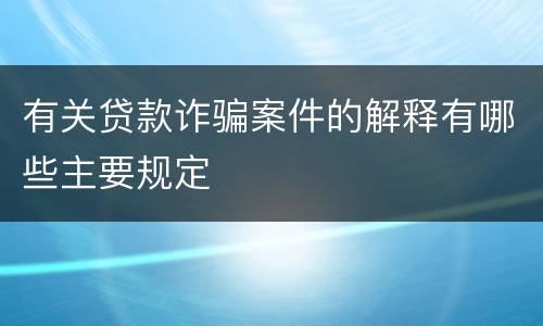 有关贷款诈骗案件的解释有哪些主要规定