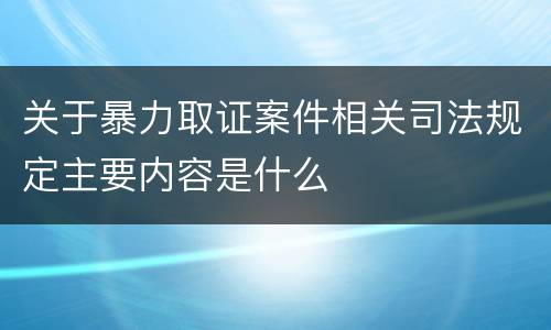 关于暴力取证案件相关司法规定主要内容是什么