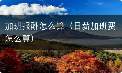 加班报酬怎么算（日薪加班费怎么算）