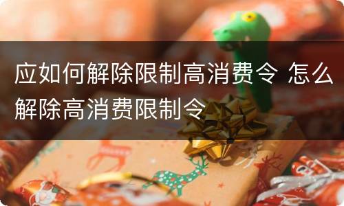 应如何解除限制高消费令 怎么解除高消费限制令