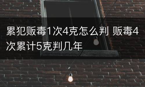 累犯贩毒1次4克怎么判 贩毒4次累计5克判几年