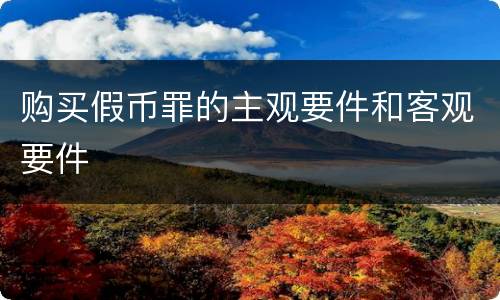 购买假币罪的主观要件和客观要件