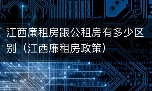 江西廉租房跟公租房有多少区别（江西廉租房政策）