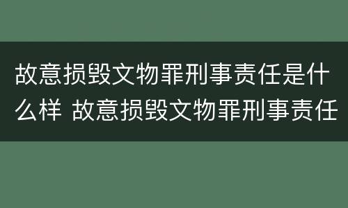 故意损毁文物罪刑事责任是什么样 故意损毁文物罪刑事责任是什么样的判刑