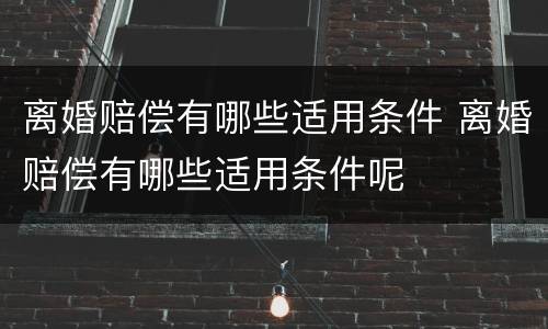 离婚赔偿有哪些适用条件 离婚赔偿有哪些适用条件呢