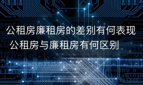 公租房廉租房的差别有何表现 公租房与廉租房有何区别