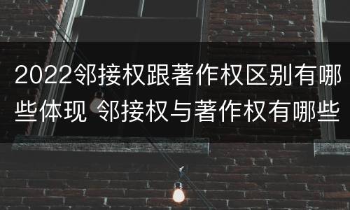 2022邻接权跟著作权区别有哪些体现 邻接权与著作权有哪些区别?