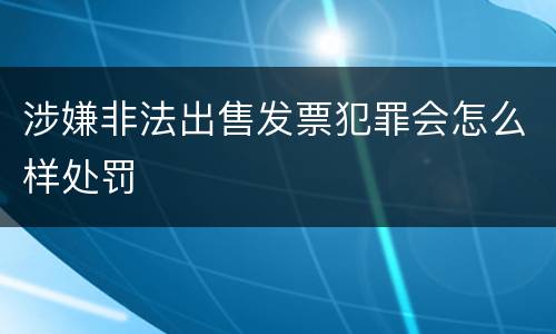 涉嫌非法出售发票犯罪会怎么样处罚