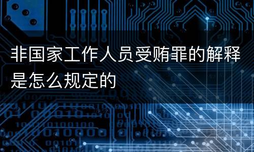 非国家工作人员受贿罪的解释是怎么规定的
