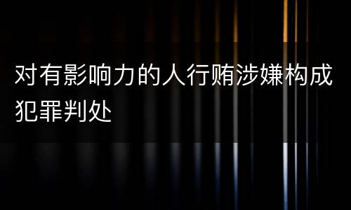 对有影响力的人行贿涉嫌构成犯罪判处