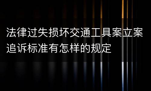 法律过失损坏交通工具案立案追诉标准有怎样的规定